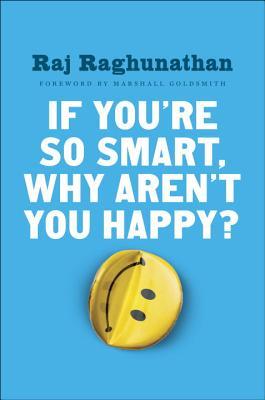 Book cover of If You’re So Smart, Why Aren’t you Happy? by Raj Raghunathan