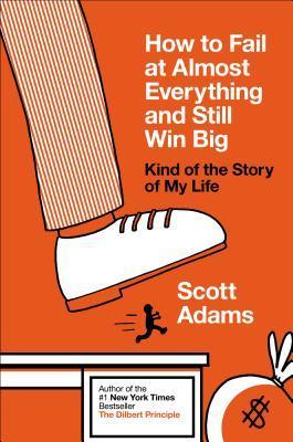 Book cover of How to Fail at Almost Everything and Still Win Big by Scott Adams