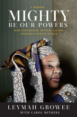 Book cover of Mighty Be Our Powers by Leymah Gbowee