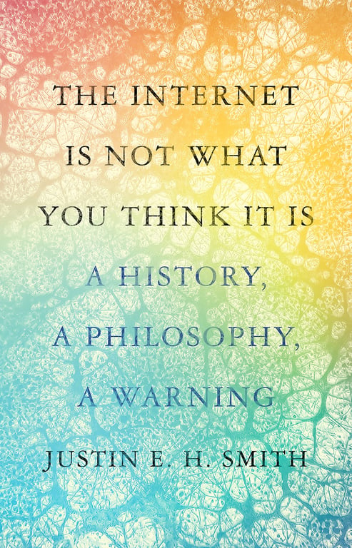 Book cover of The Internet Is Not What You Think It Is by Justin E.H. Smith